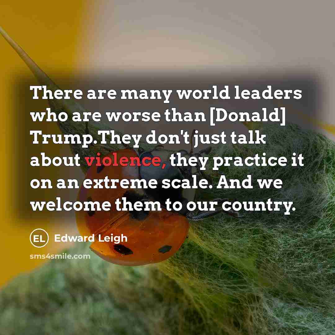 “There are many world leaders who are worse than [Donald]…” quote by Edward Leigh