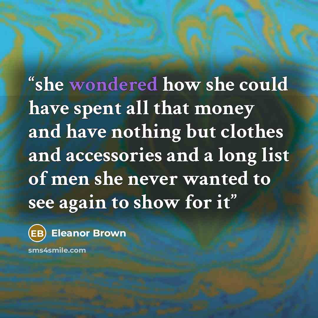 “she wondered how she could have spent all that money and have nothing but clothes and accessories and a long list of men she never wanted to see again to show for it” quote by Eleanor Brown