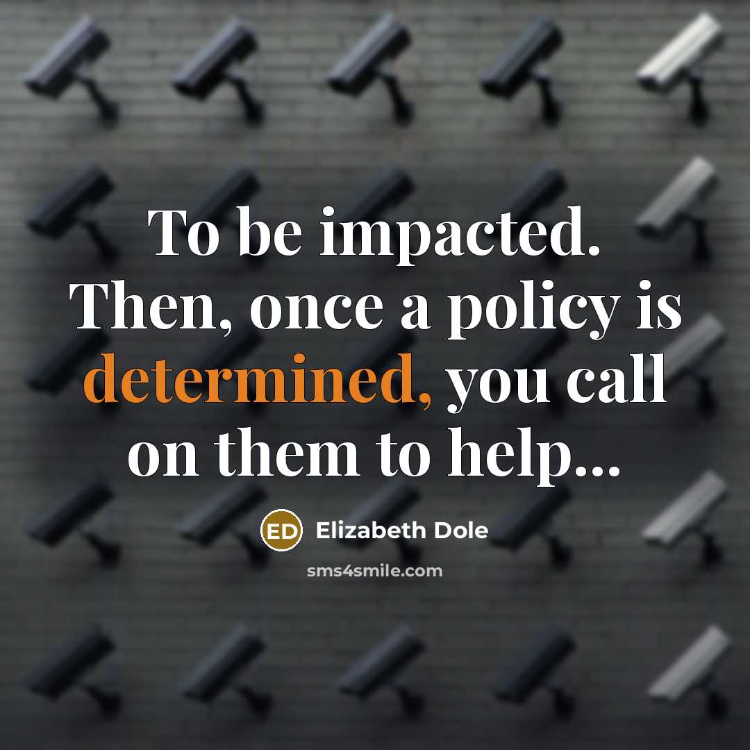 “To be impacted. Then, once a policy is determined, you…” quote by Elizabeth Dole