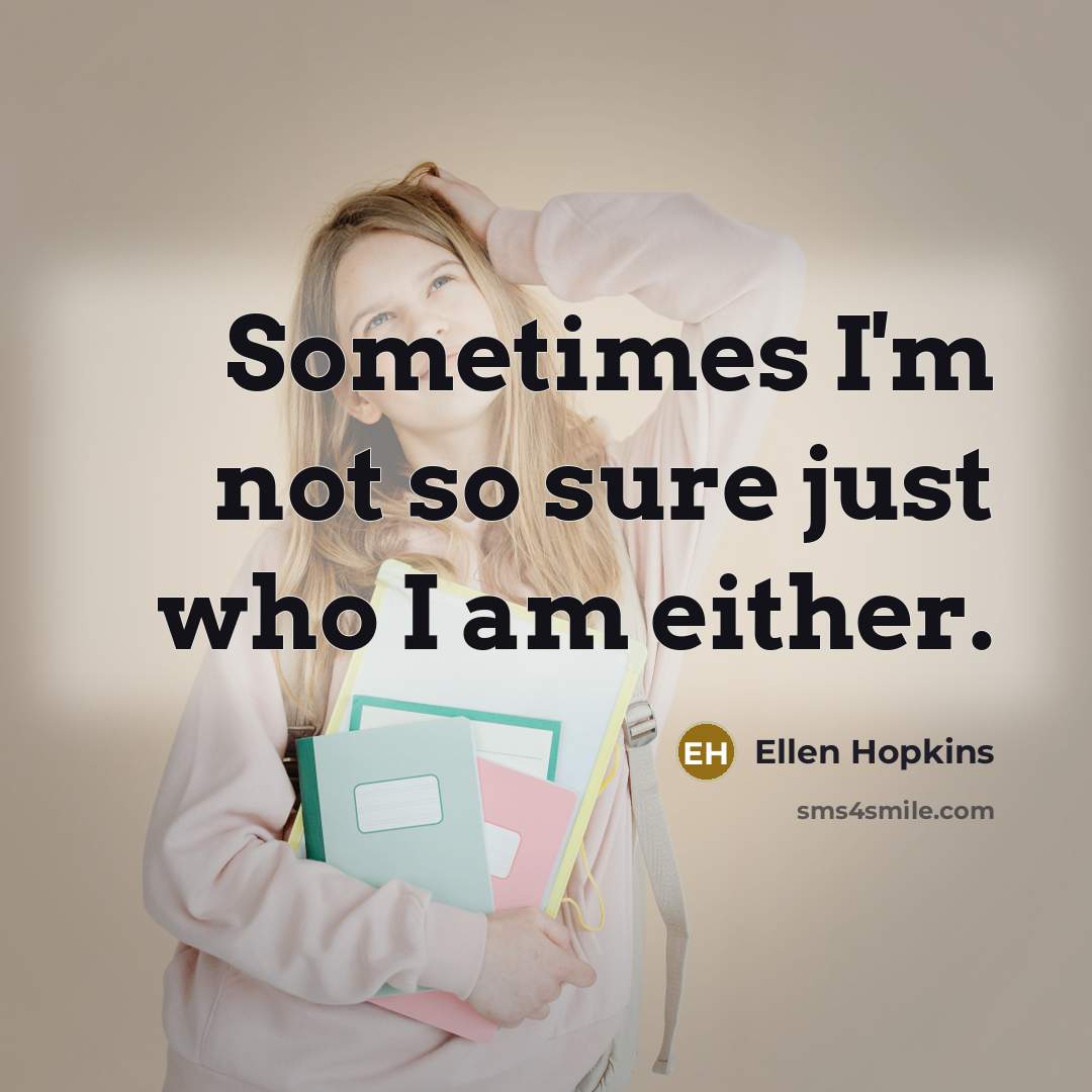 “Sometimes I'm not so sure just who I am either.…” quote by Ellen Hopkins