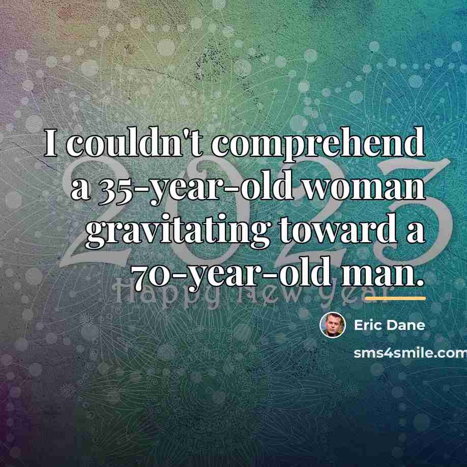 “I couldn't comprehend a 35-year-old woman gravitating toward a 70-year-old…” quote by Eric Dane
