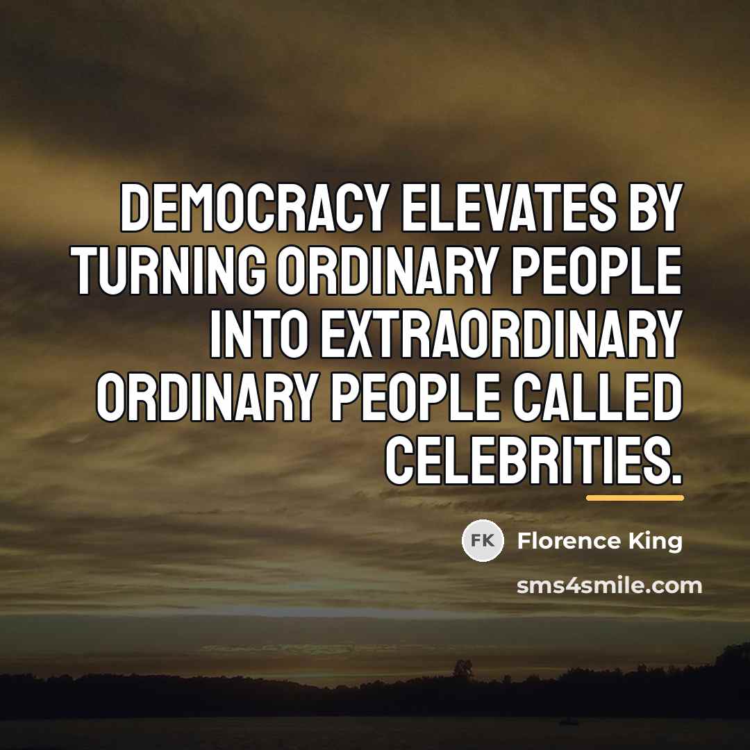“Democracy elevates by turning ordinary people into extraordinary ordinary people…” quote by Florence King