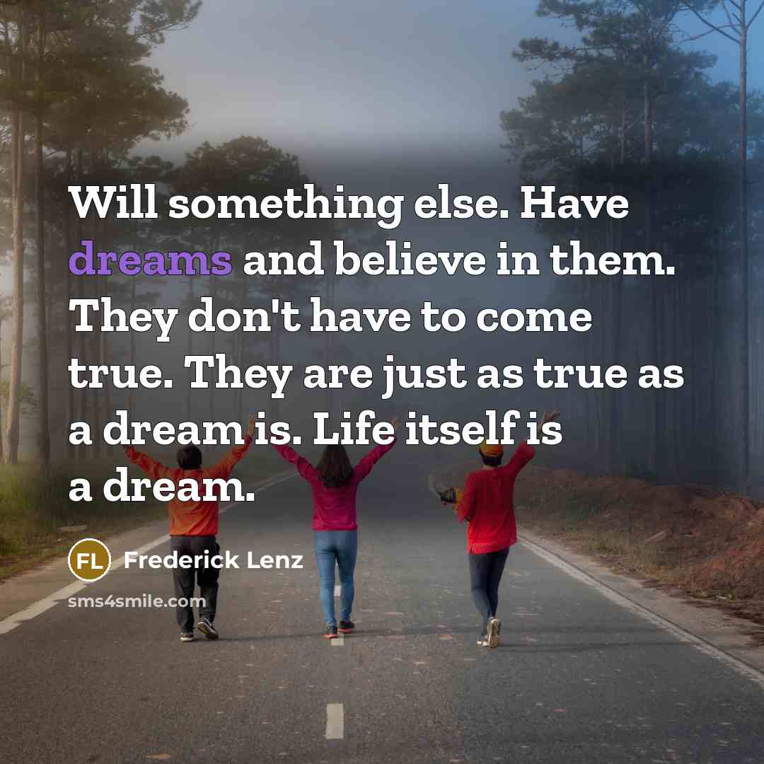 “Will something else. Have dreams and believe in them. They…” quote by Frederick Lenz