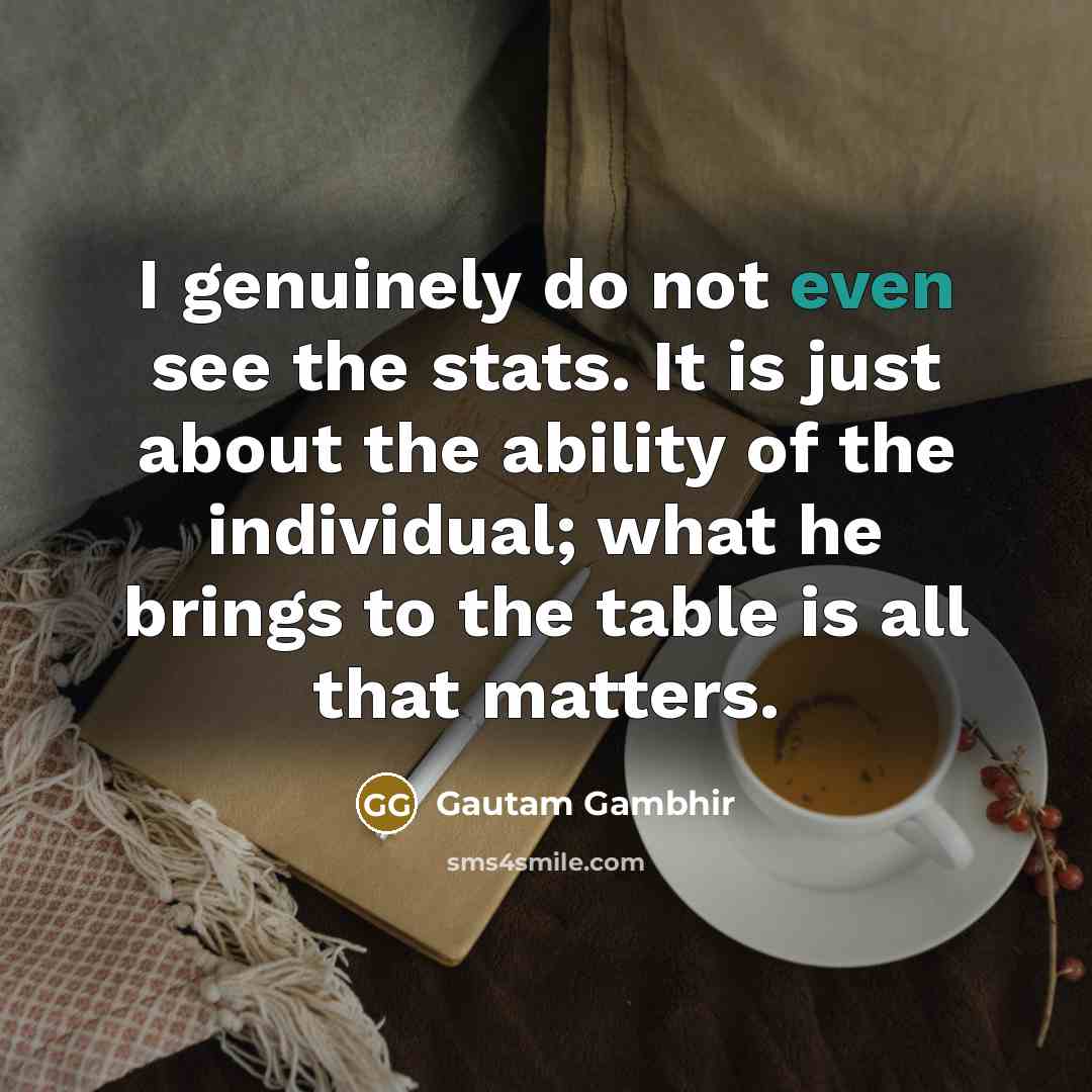 “I genuinely do not even see the stats. It is…” quote by Gautam Gambhir