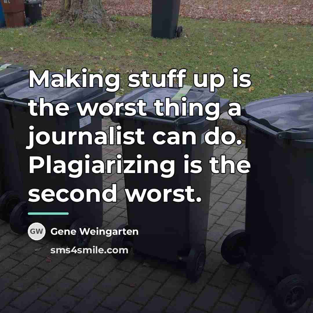 “Making stuff up is the worst thing a journalist can…” quote by Gene Weingarten