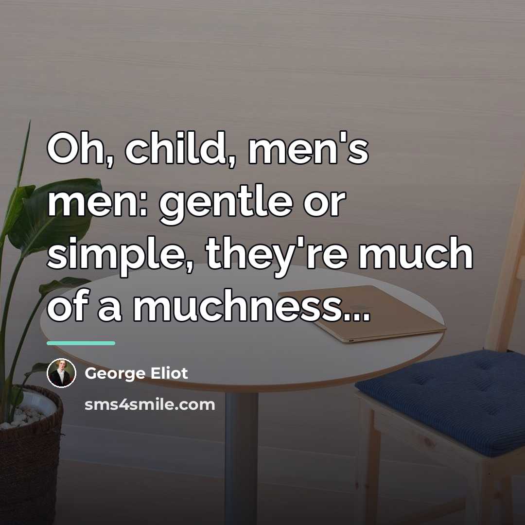 “Oh, child, men's men: gentle or simple, they're much of…” quote by George Eliot