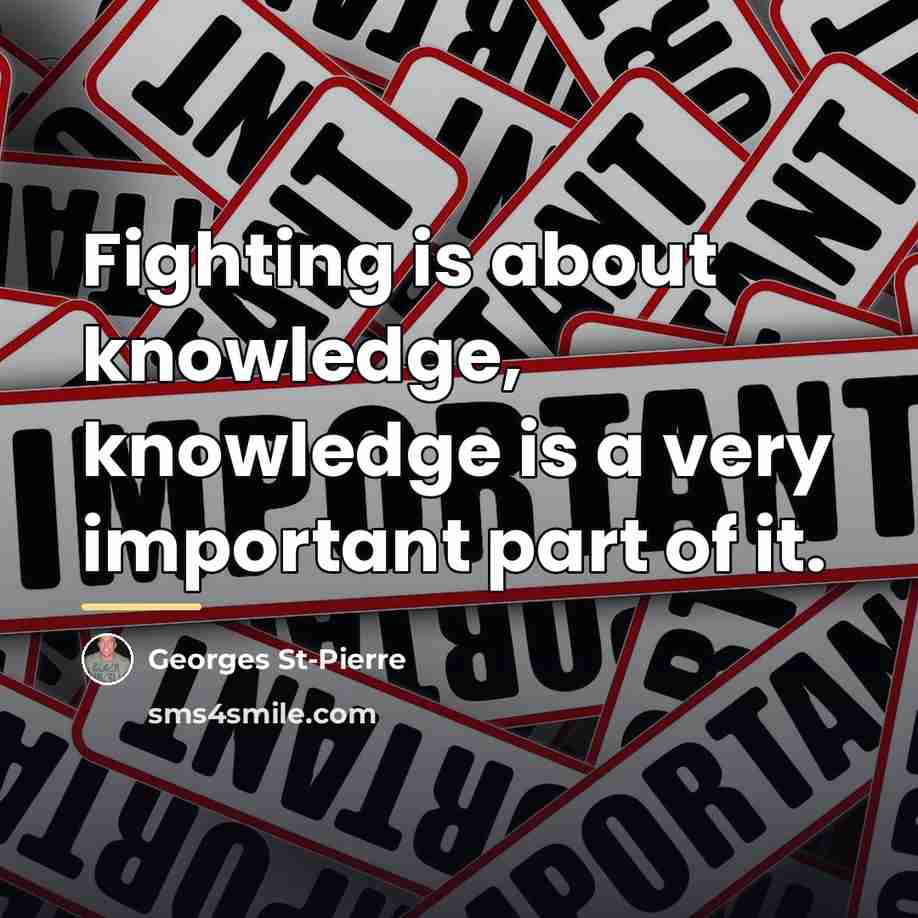 “Fighting is about knowledge, knowledge is a very important part…” quote by Georges St-Pierre