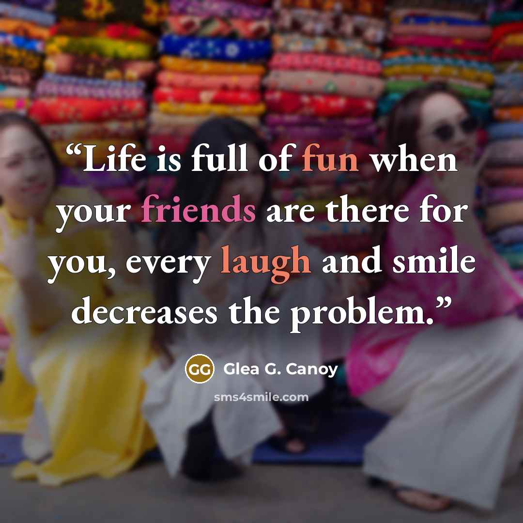 “Life is full of fun when your friends are there for you, every laugh and smile decreases the problem.” quote by Glea G. Canoy