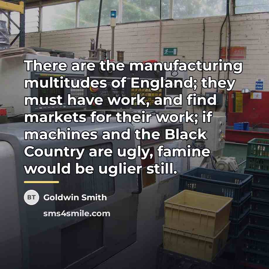 “There are the manufacturing multitudes of England; they must have…” quote by Goldwin Smith
