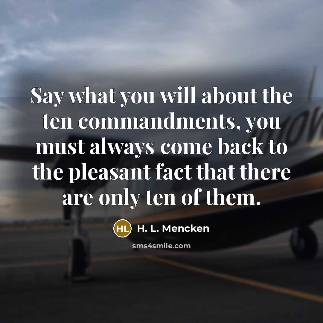 “Say what you will about the ten commandments, you must always come back to the pleasant fact that there are only ten of them.” quote by H. L. Mencken