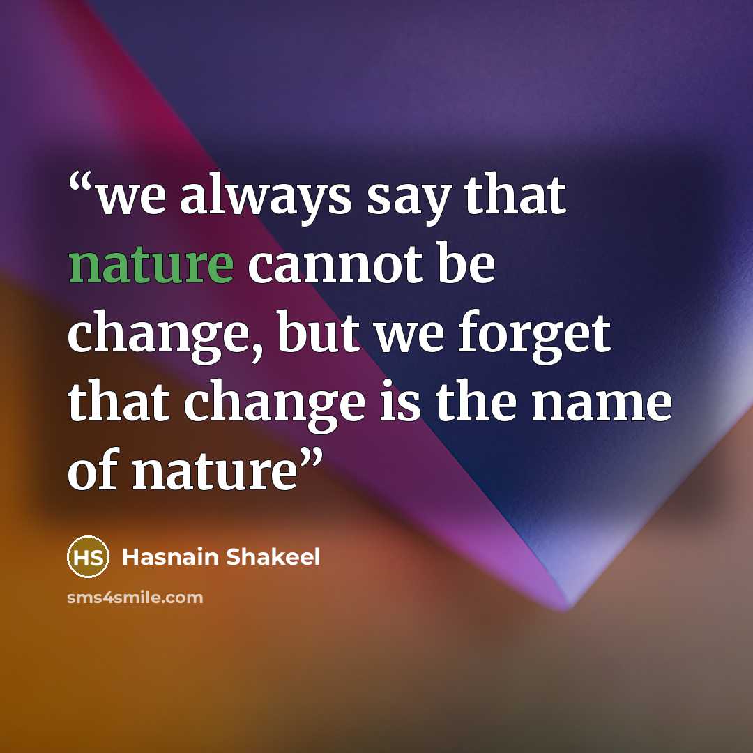 “we always say that nature cannot be change, but we forget that change is the name of nature” quote by Hasnain Shakeel