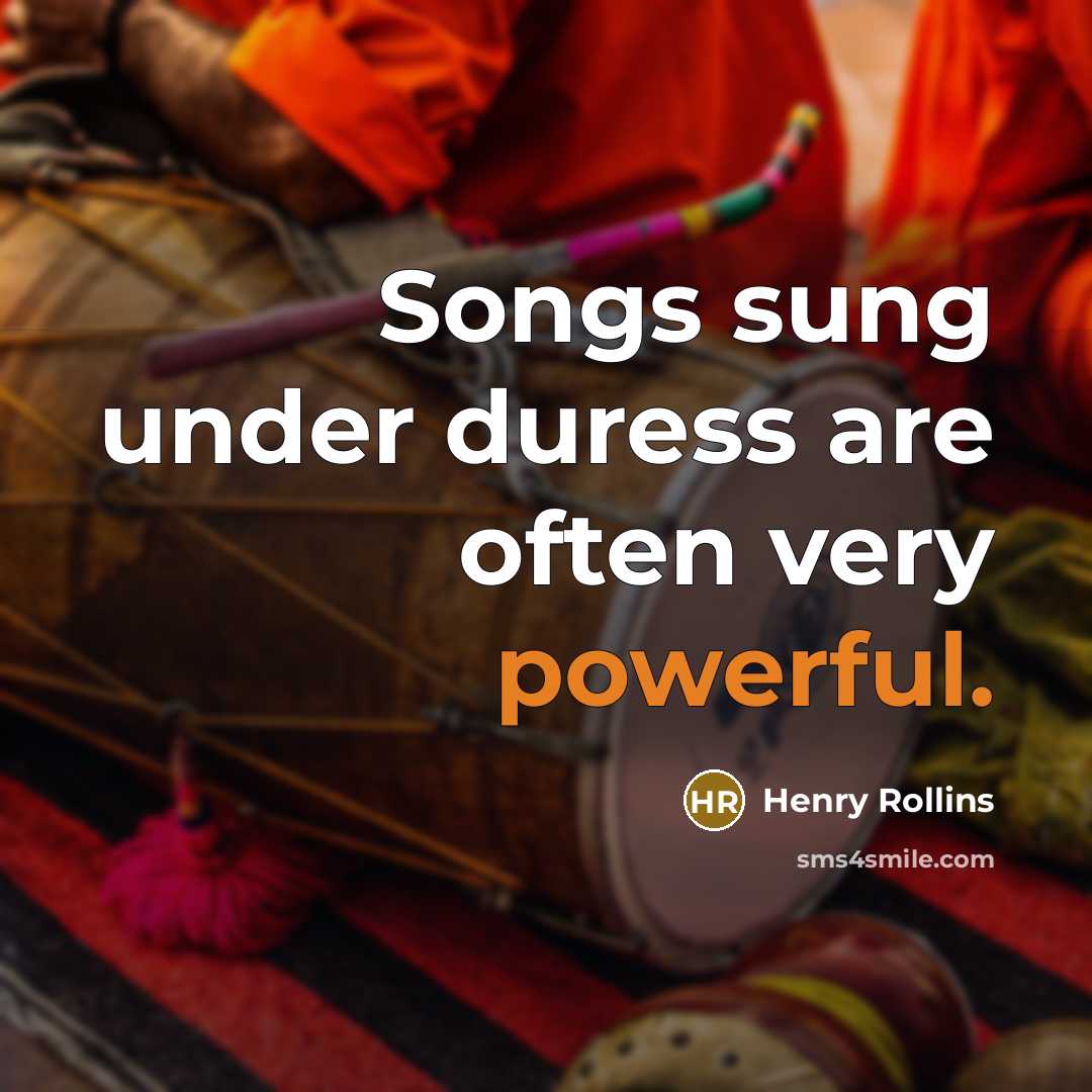 “Songs sung under duress are often very powerful.…” quote by Henry Rollins