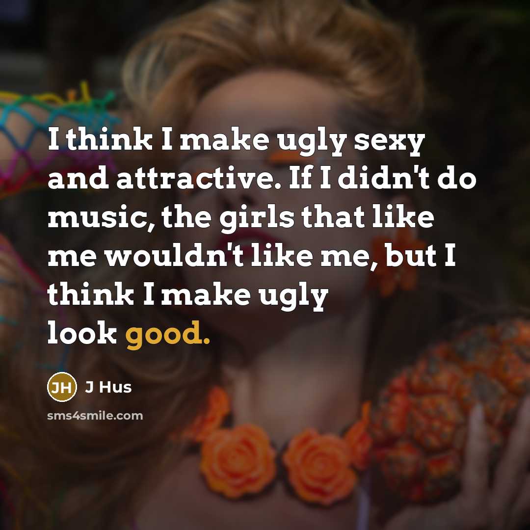 “I think I make ugly sexy and attractive. If I…” quote by J Hus