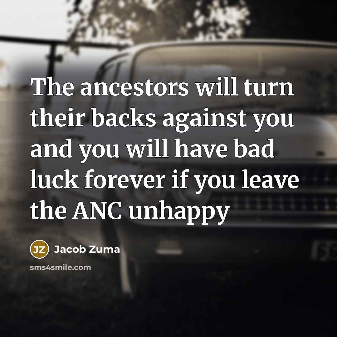 “The ancestors will turn their backs against you and you…” quote by Jacob Zuma
