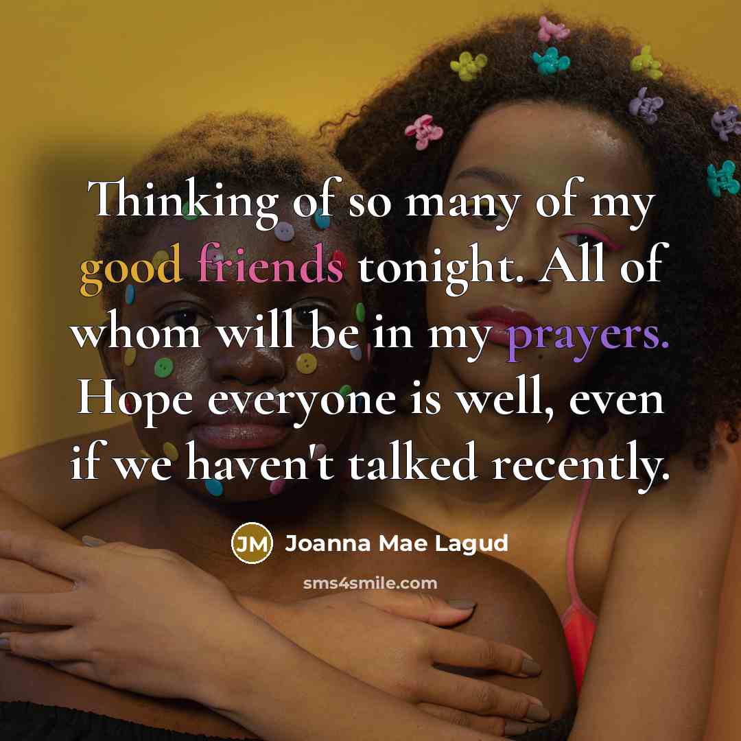 “Thinking of so many of my good friends tonight. All of whom will be in my prayers. Hope everyone is well, even if we haven't talked recently.” quote by Joanna Mae Lagud