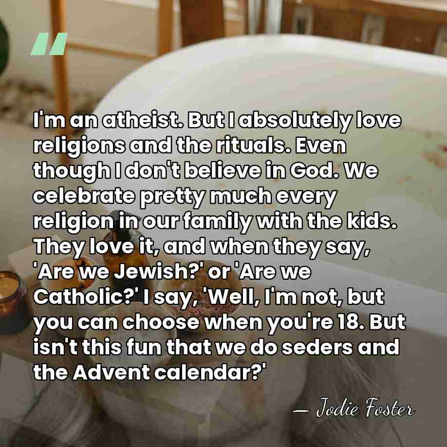 I'm an atheist. But I absolutely love religions and the rituals. Even&hellip; - Jodie Foster