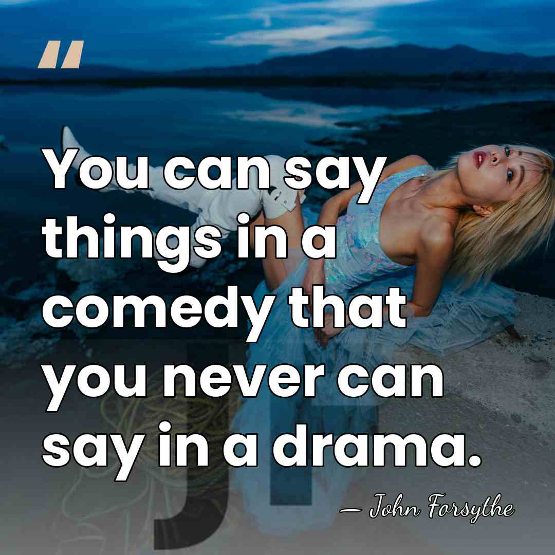 You can say things in a comedy that you never can say&hellip; - John Forsythe