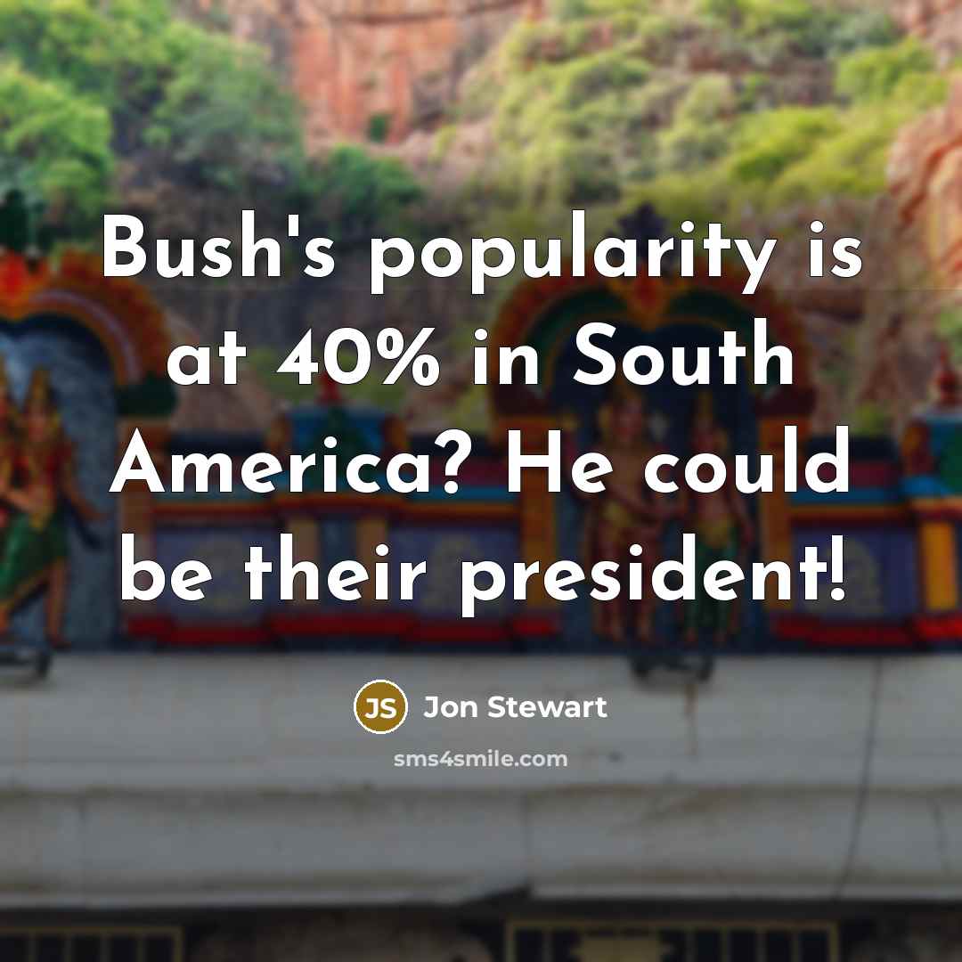 “Bush's popularity is at 40% in South America? He could…” quote by Jon Stewart