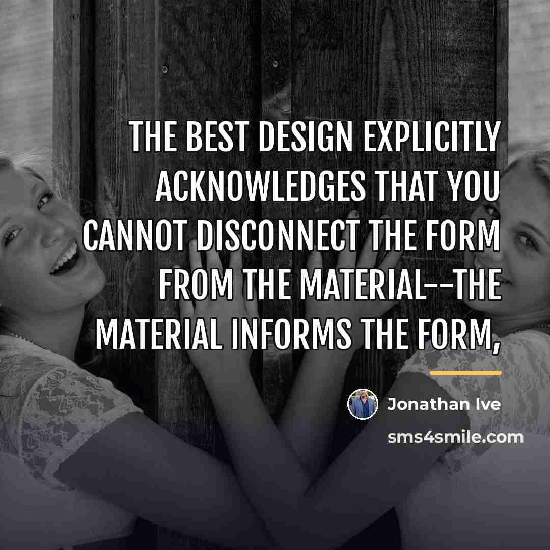 “The best design explicitly acknowledges that you cannot disconnect the…” quote by Jonathan Ive