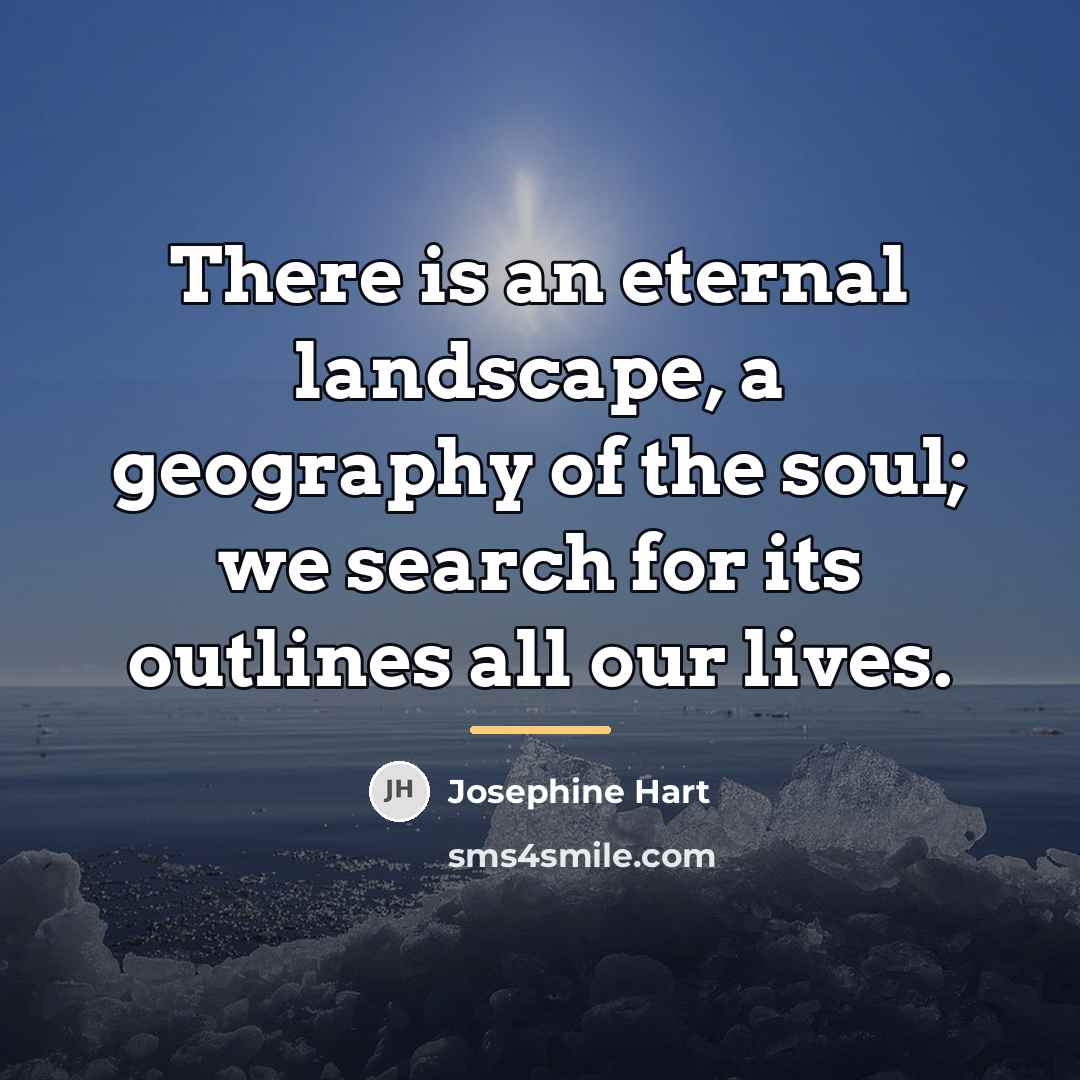 “There is an eternal landscape, a geography of the soul;…” quote by Josephine Hart