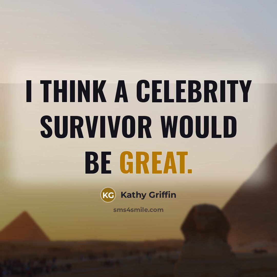 “I think a Celebrity Survivor would be great.” quote by Kathy Griffin