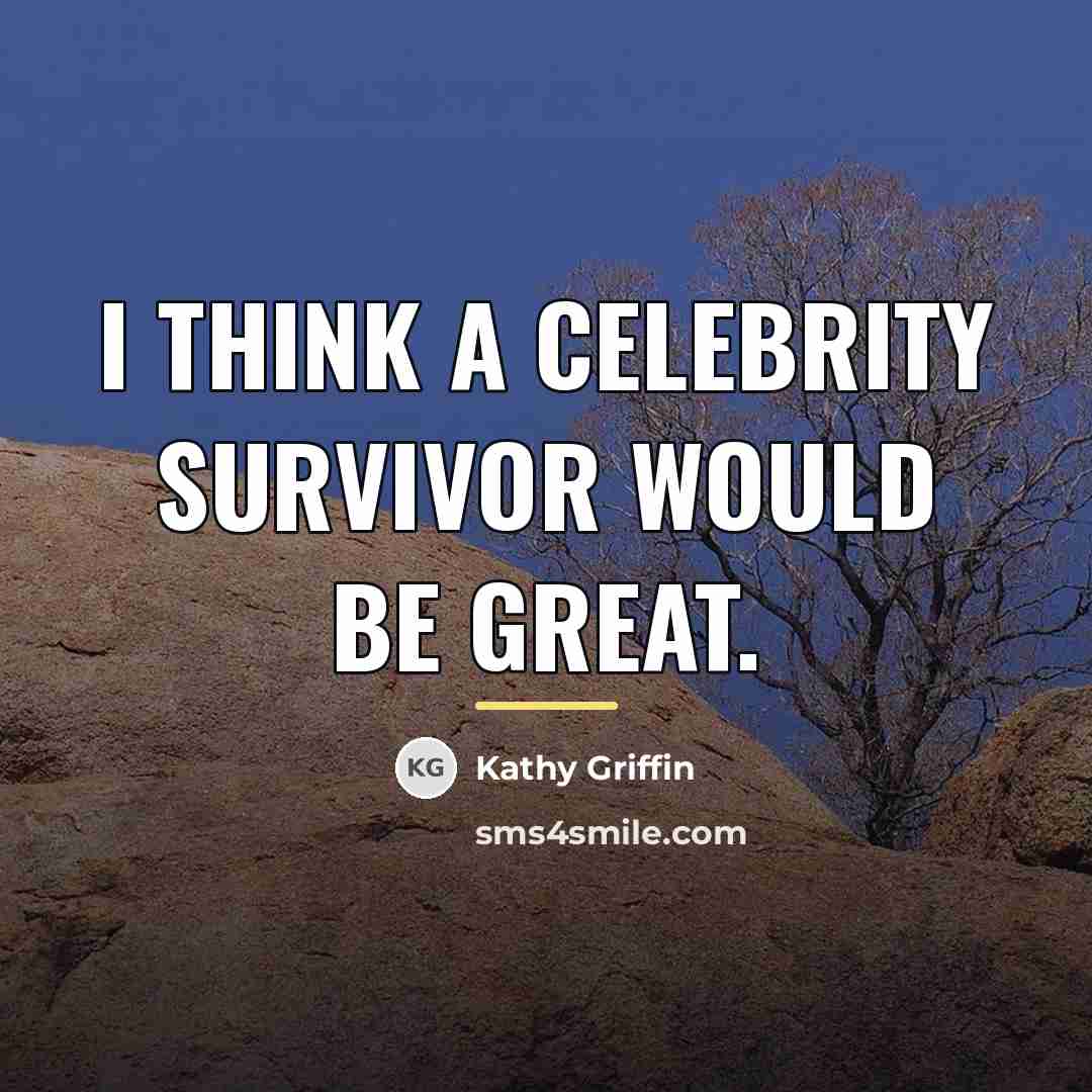 “I think a Celebrity Survivor would be great.…” quote by Kathy Griffin