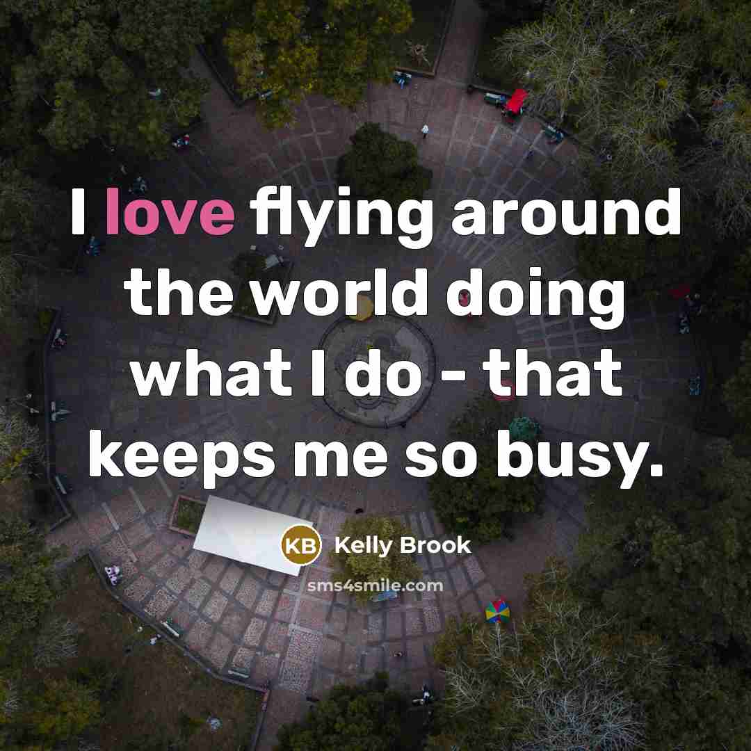 “I love flying around the world doing what I do…” quote by Kelly Brook