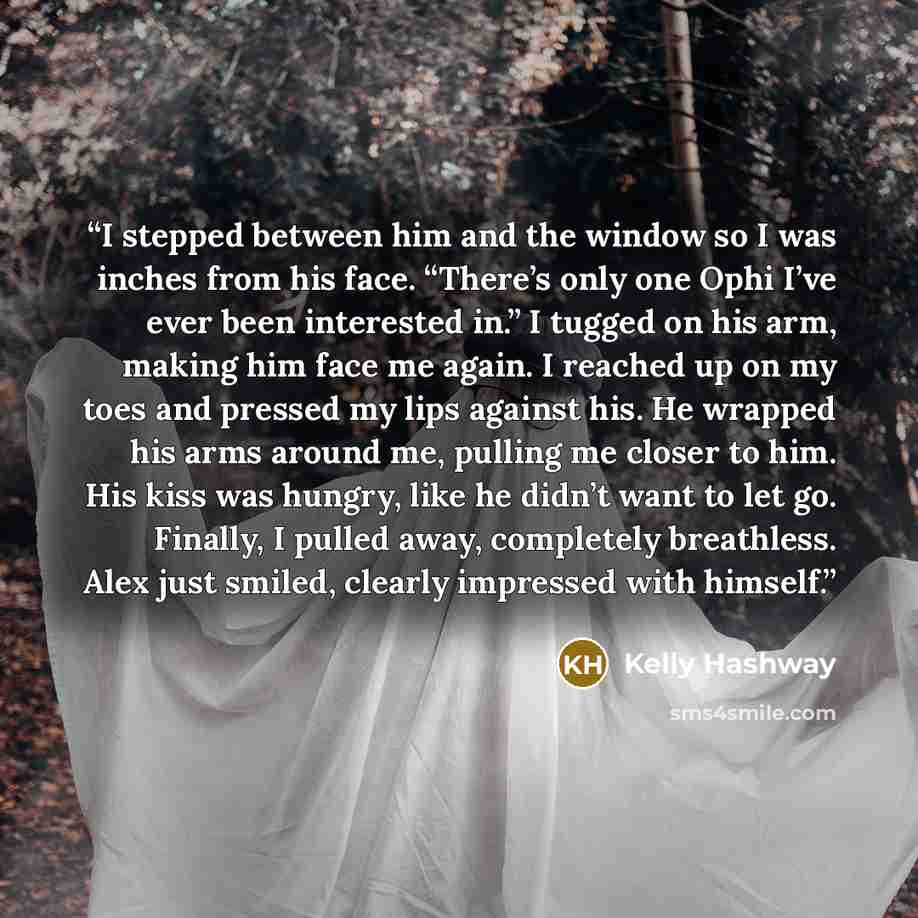 “I stepped between him and the window so I was inches from his face. “There’s only one Ophi I’ve ever been interested in.” I tugged on his arm, making him face me again. I reached up on my toes and pressed my lips against his. He wrapped his arms around me, pulling me closer to him. His kiss was…” quote by Kelly Hashway