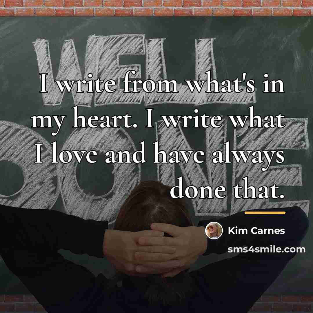 “I write from what's in my heart. I write what…” quote by Kim Carnes