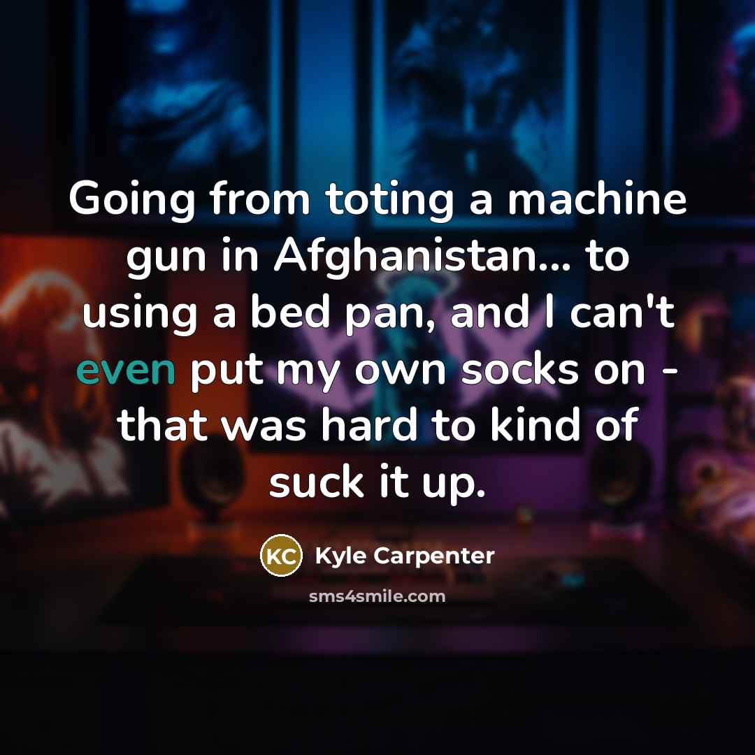 “Going from toting a machine gun in Afghanistan... to using…” quote by Kyle Carpenter