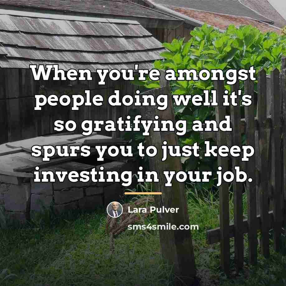 “When you're amongst people doing well it's so gratifying and…” quote by Lara Pulver