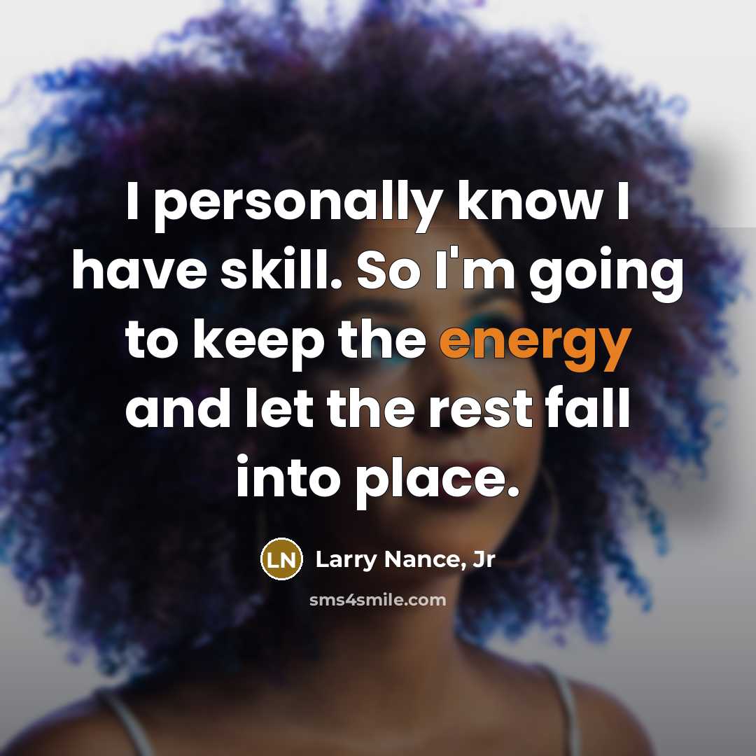 “I personally know I have skill. So I'm going to keep the energy and let the rest fall into place.” quote by Larry Nance, Jr