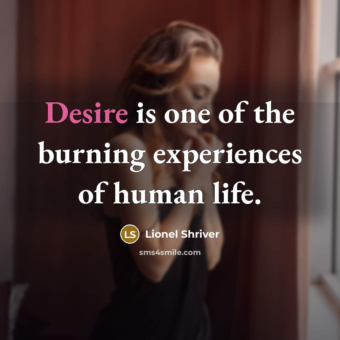 “Desire is one of the burning experiences of human life.…” quote by Lionel Shriver