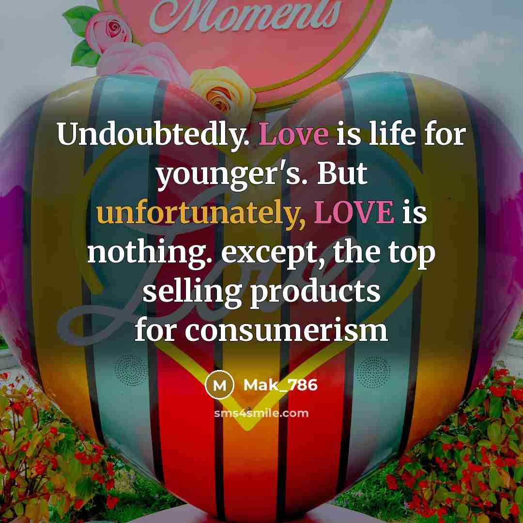 “Undoubtedly. Love is life for younger's. But unfortunately, LOVE is nothing. except, the top selling products for consumerism” quote by Mak_786