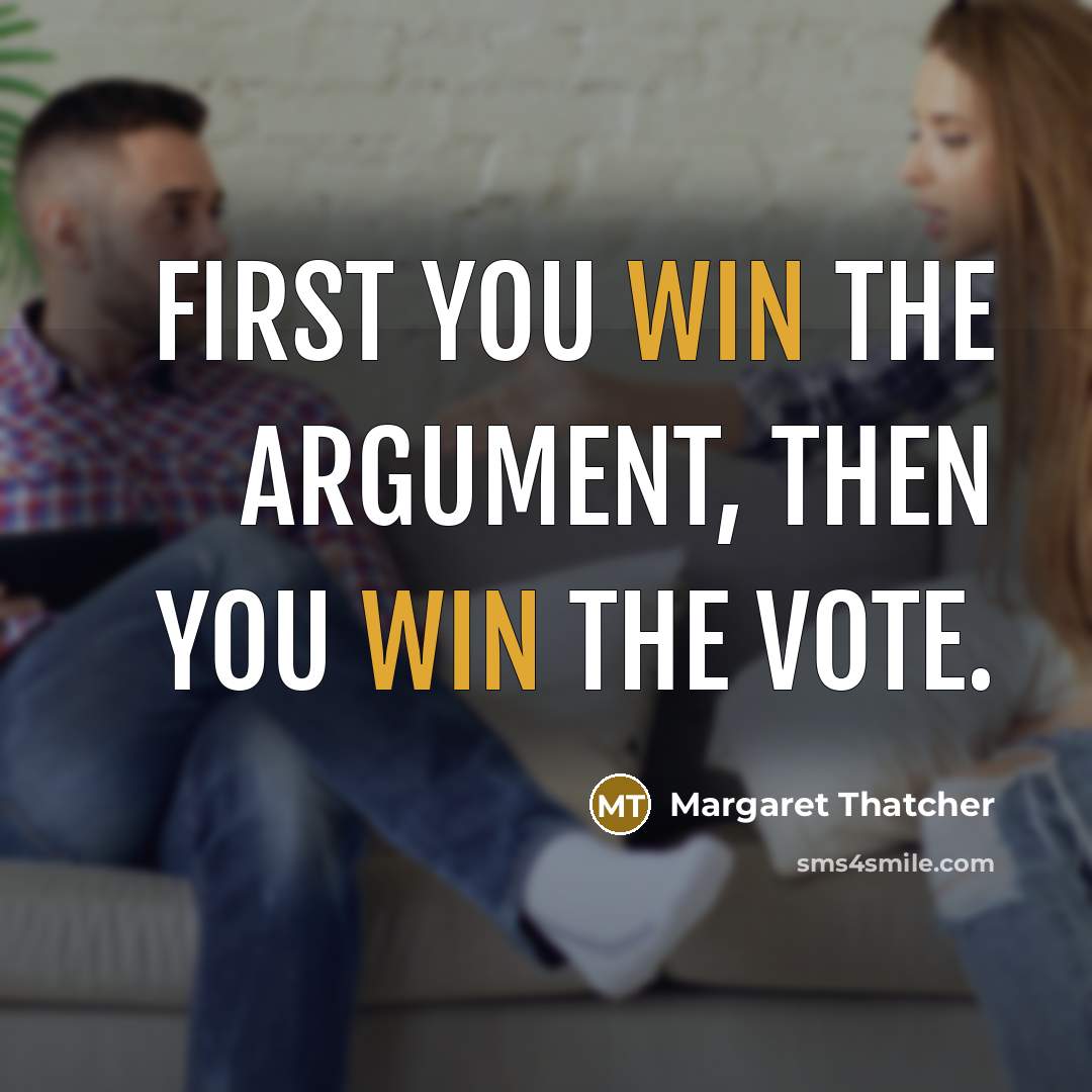 “First you win the argument, then you win the vote.…” quote by Margaret Thatcher