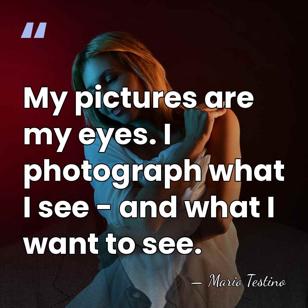 My pictures are my eyes. I photograph what I see - and&hellip; - Mario Testino
