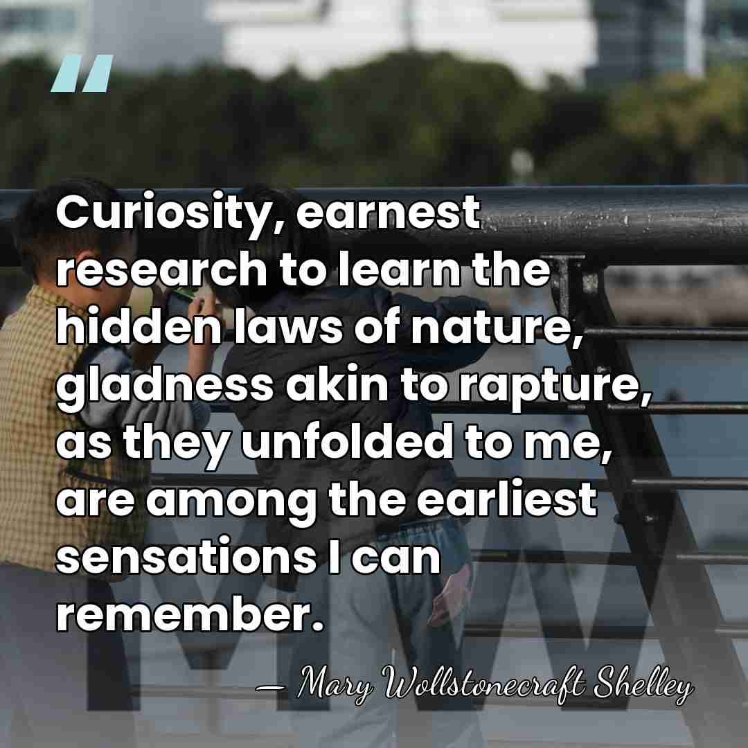 Curiosity, earnest research to learn the hidden laws of nature, gladness akin&hellip; - Mary Wollstonecraft Shelley