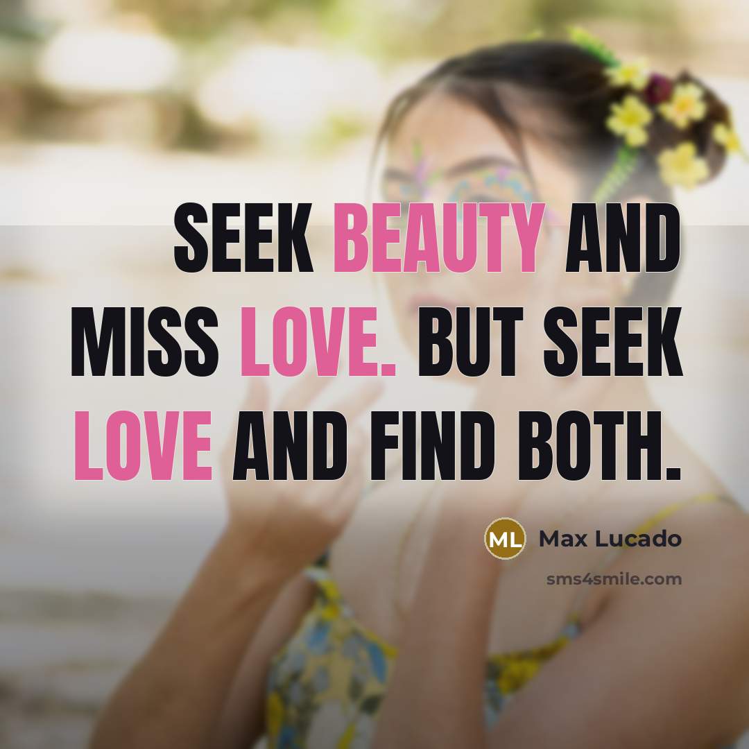 “Seek beauty and miss love. But seek love and find…” quote by Max Lucado
