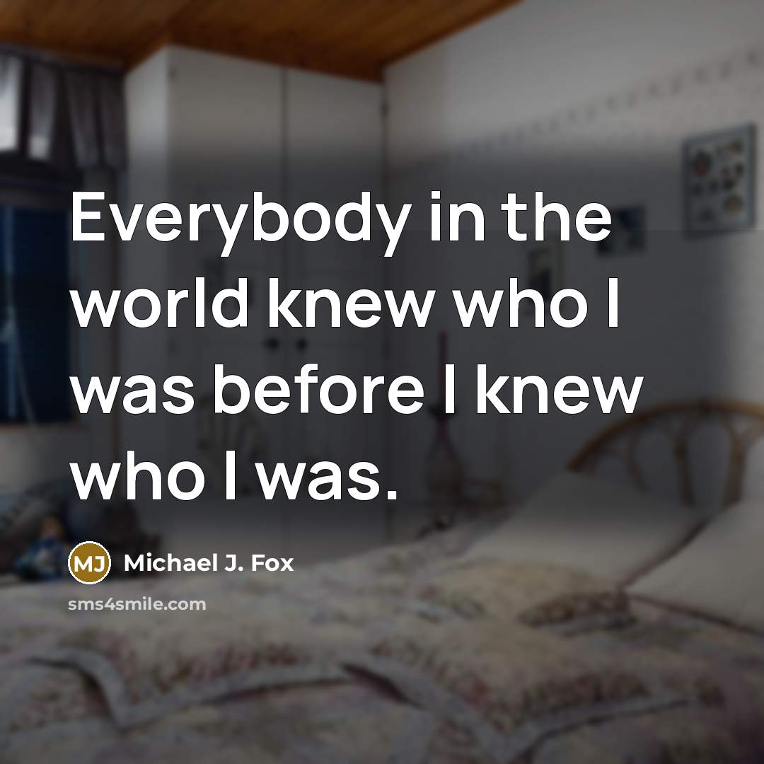 “Everybody in the world knew who I was before I…” quote by Michael J. Fox