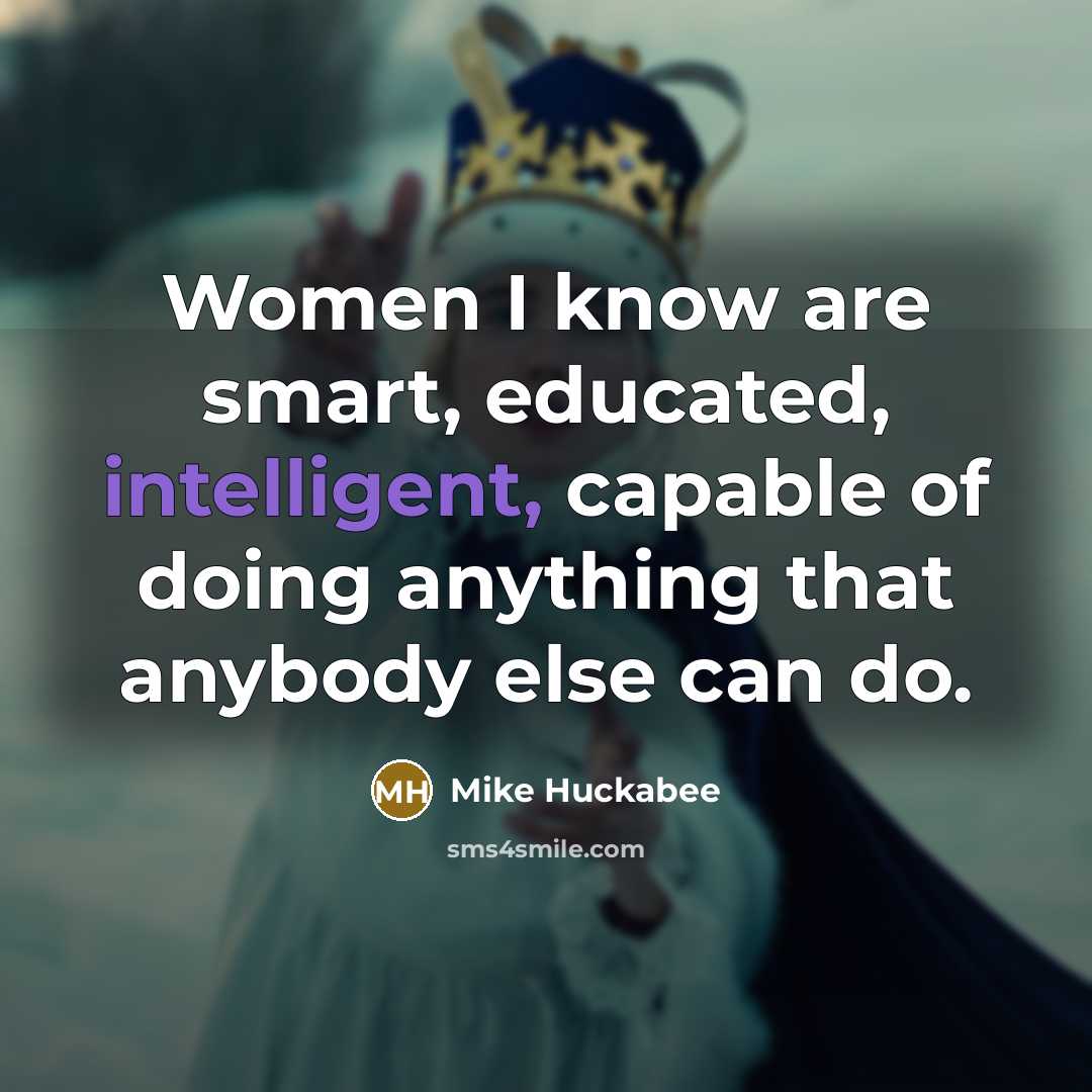 “Women I know are smart, educated, intelligent, capable of doing…” quote by Mike Huckabee