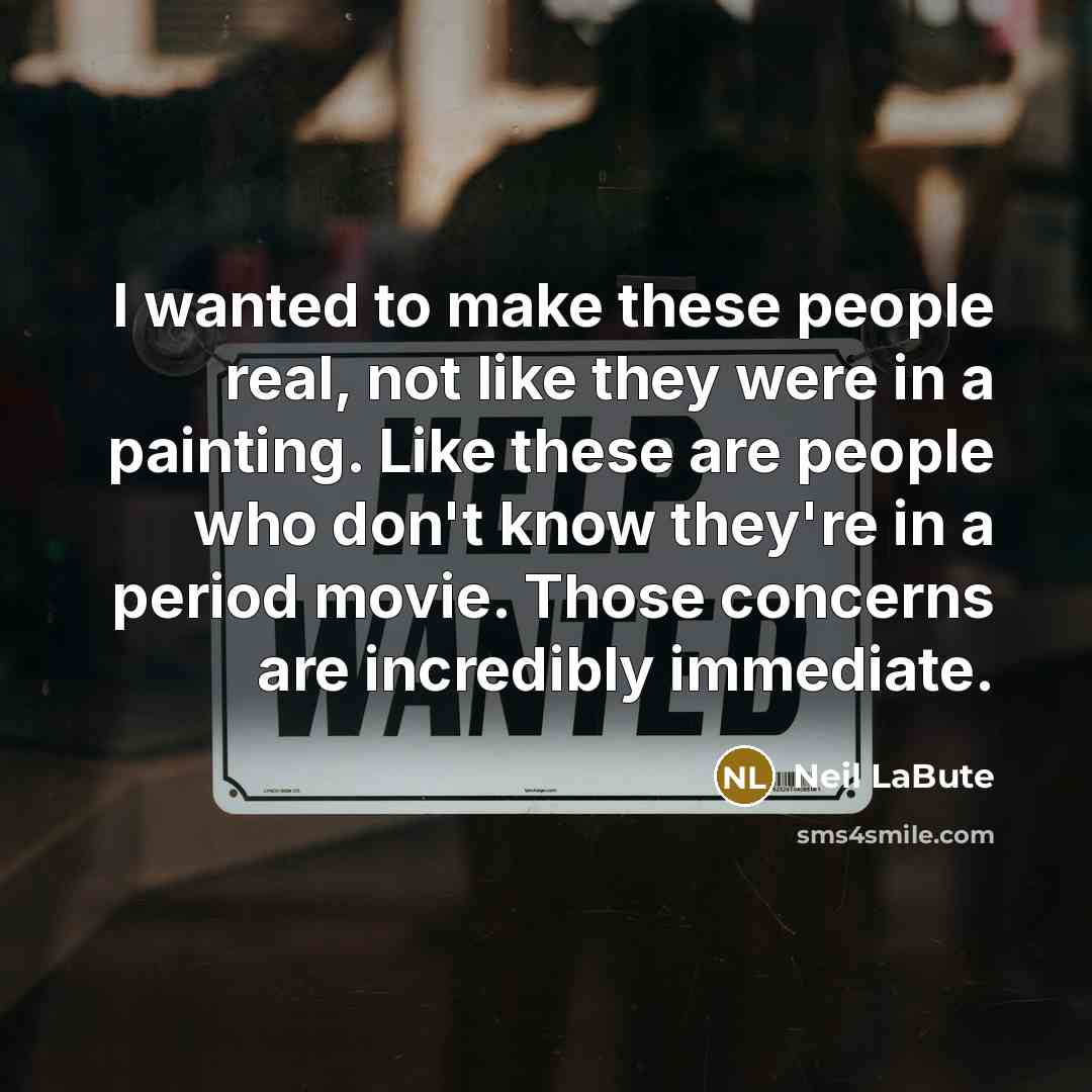 “I wanted to make these people real, not like they…” quote by Neil LaBute