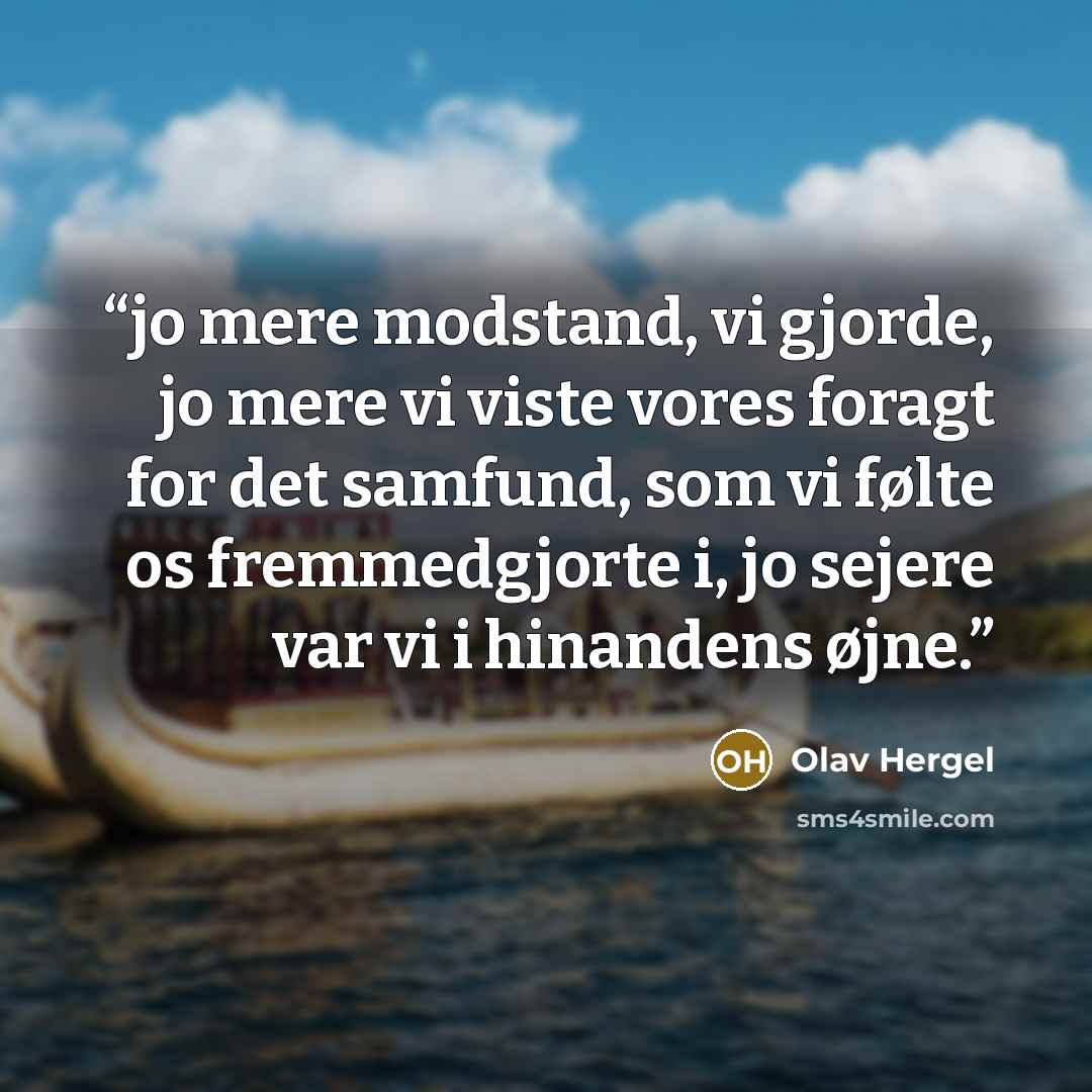 “jo mere modstand, vi gjorde, jo mere vi viste vores foragt for det samfund, som vi følte os fremmedgjorte i, jo sejere var vi i hinandens øjne.” quote by Olav Hergel
