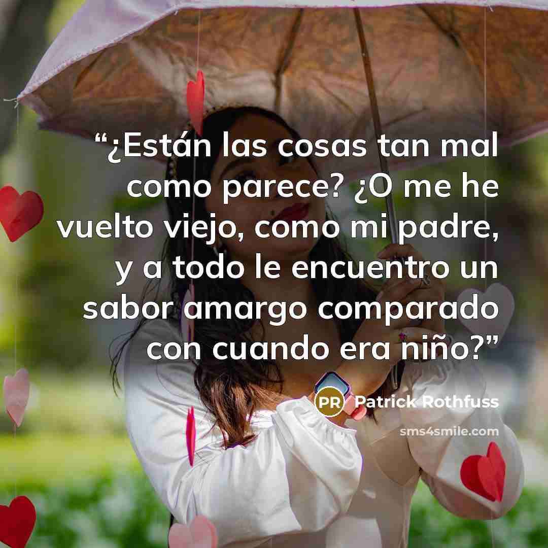 “¿Están las cosas tan mal como parece? ¿O me he vuelto viejo, como mi padre, y a todo le encuentro un sabor amargo comparado con cuando era niño?” quote by Patrick Rothfuss