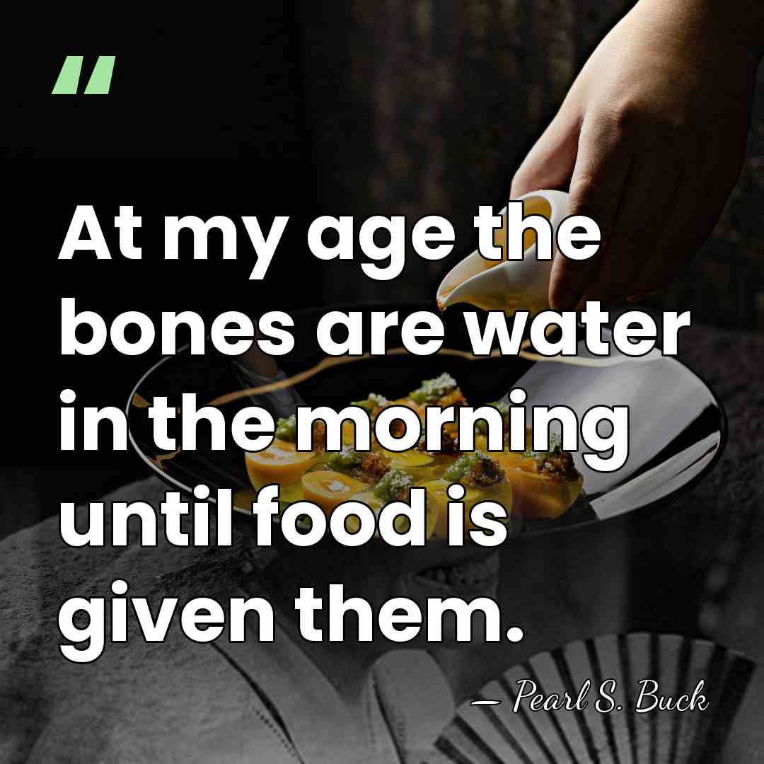 At my age the bones are water in the morning until food&hellip; - Pearl S. Buck