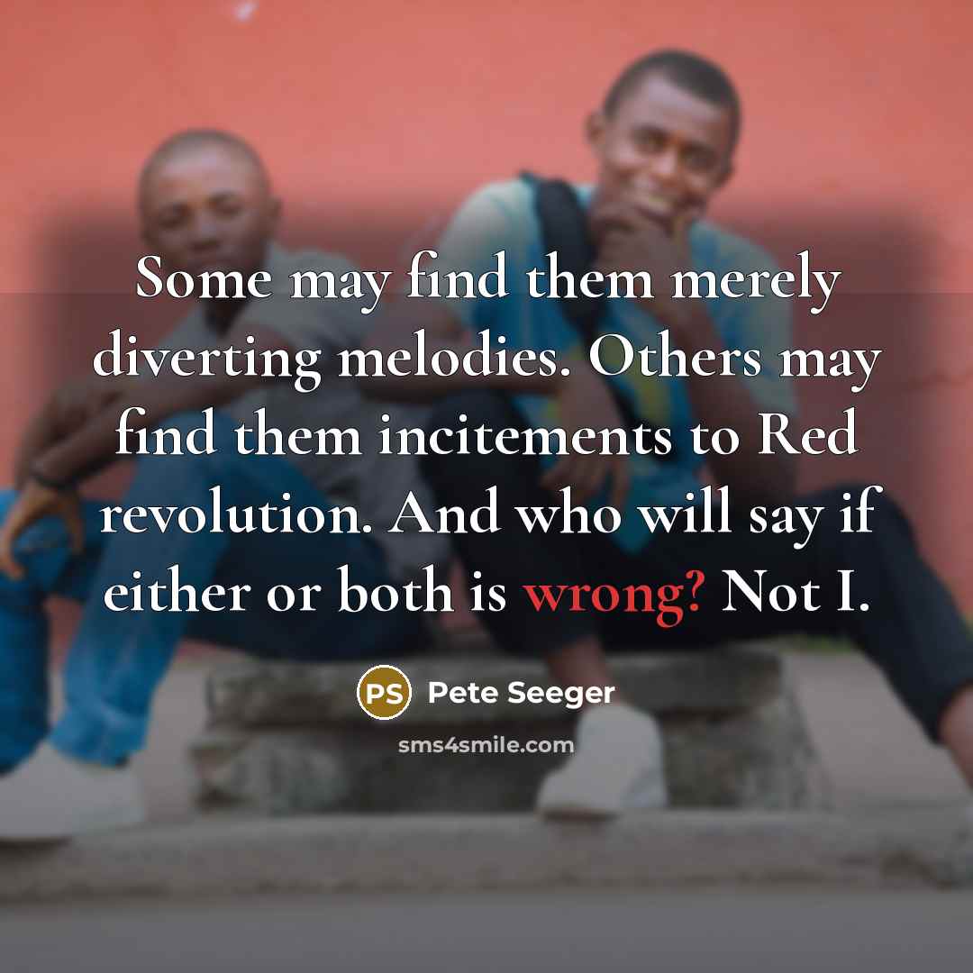 “Some may find them merely diverting melodies. Others may find…” quote by Pete Seeger