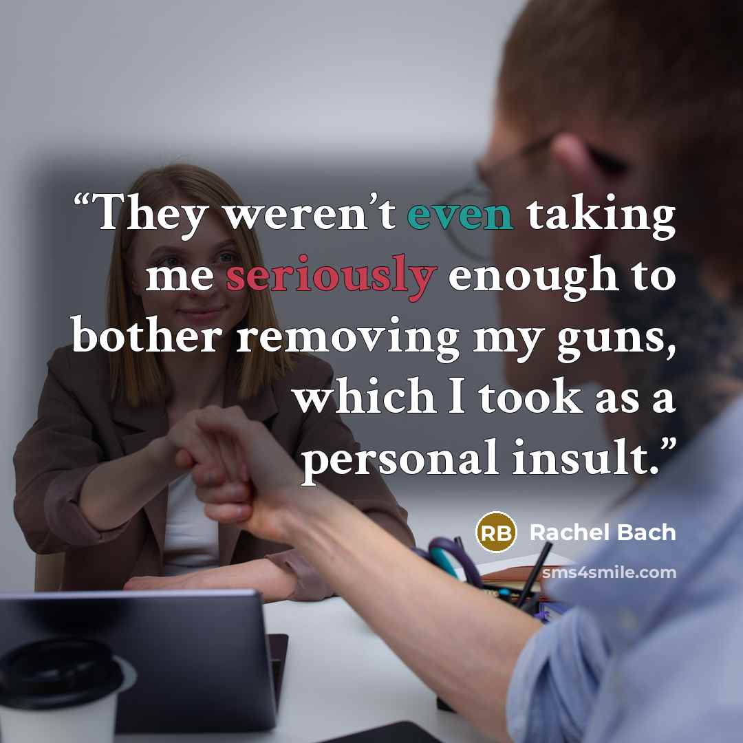 “They weren’t even taking me seriously enough to bother removing my guns, which I took as a personal insult.” quote by Rachel Bach