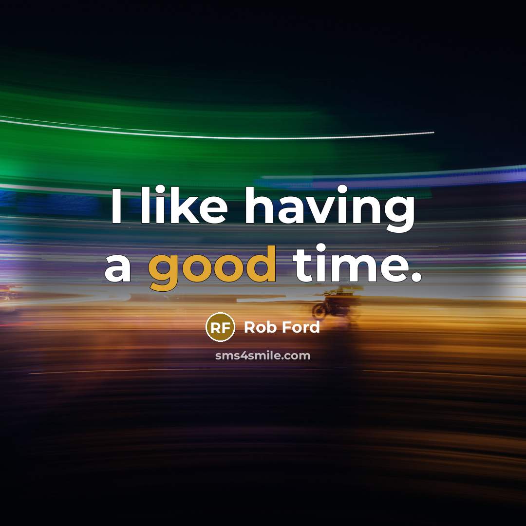 “I like having a good time.…” quote by Rob Ford