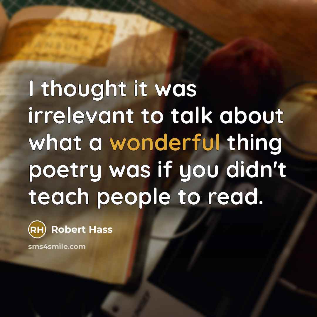 “I thought it was irrelevant to talk about what a…” quote by Robert Hass