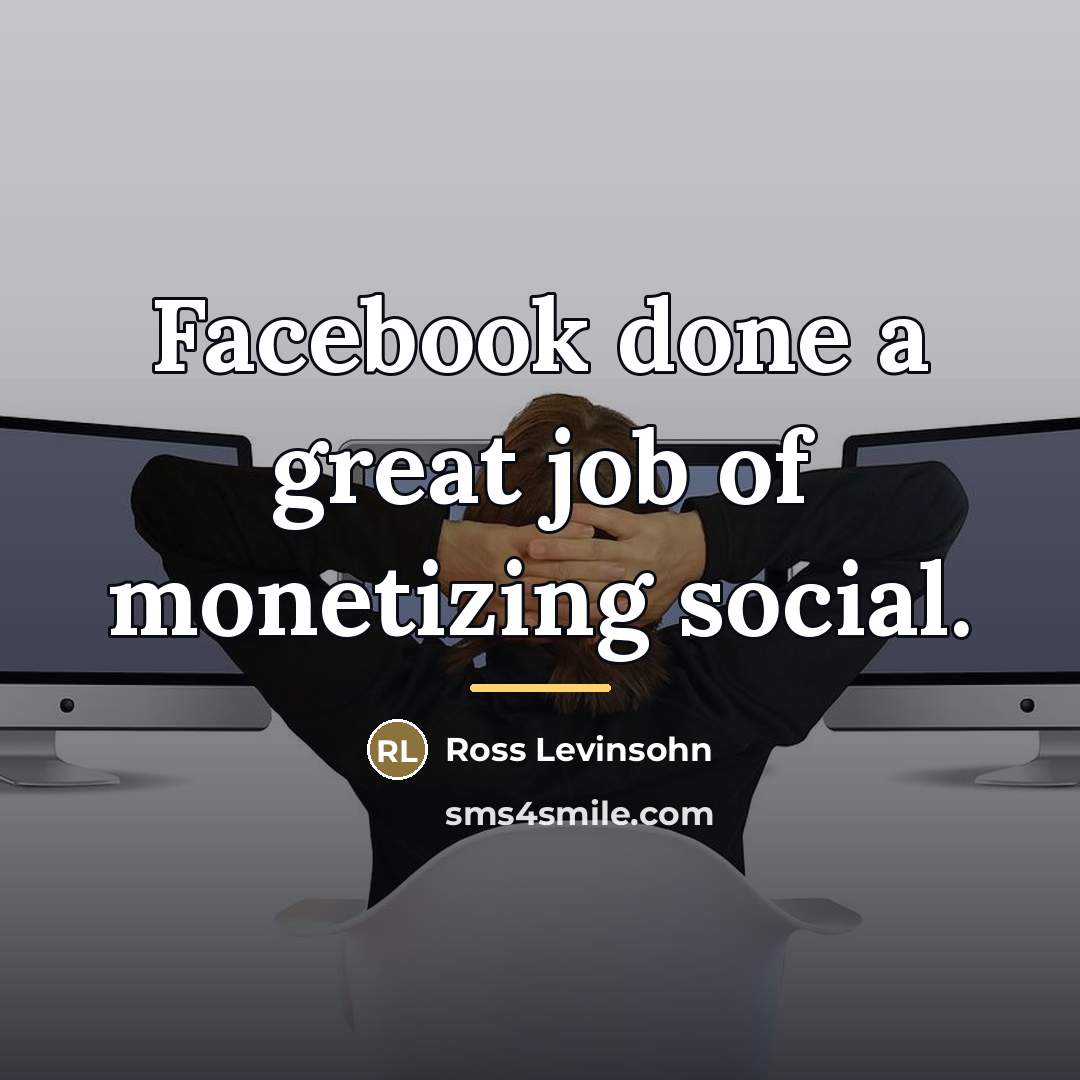 “Facebook done a great job of monetizing social.…” quote by Ross Levinsohn