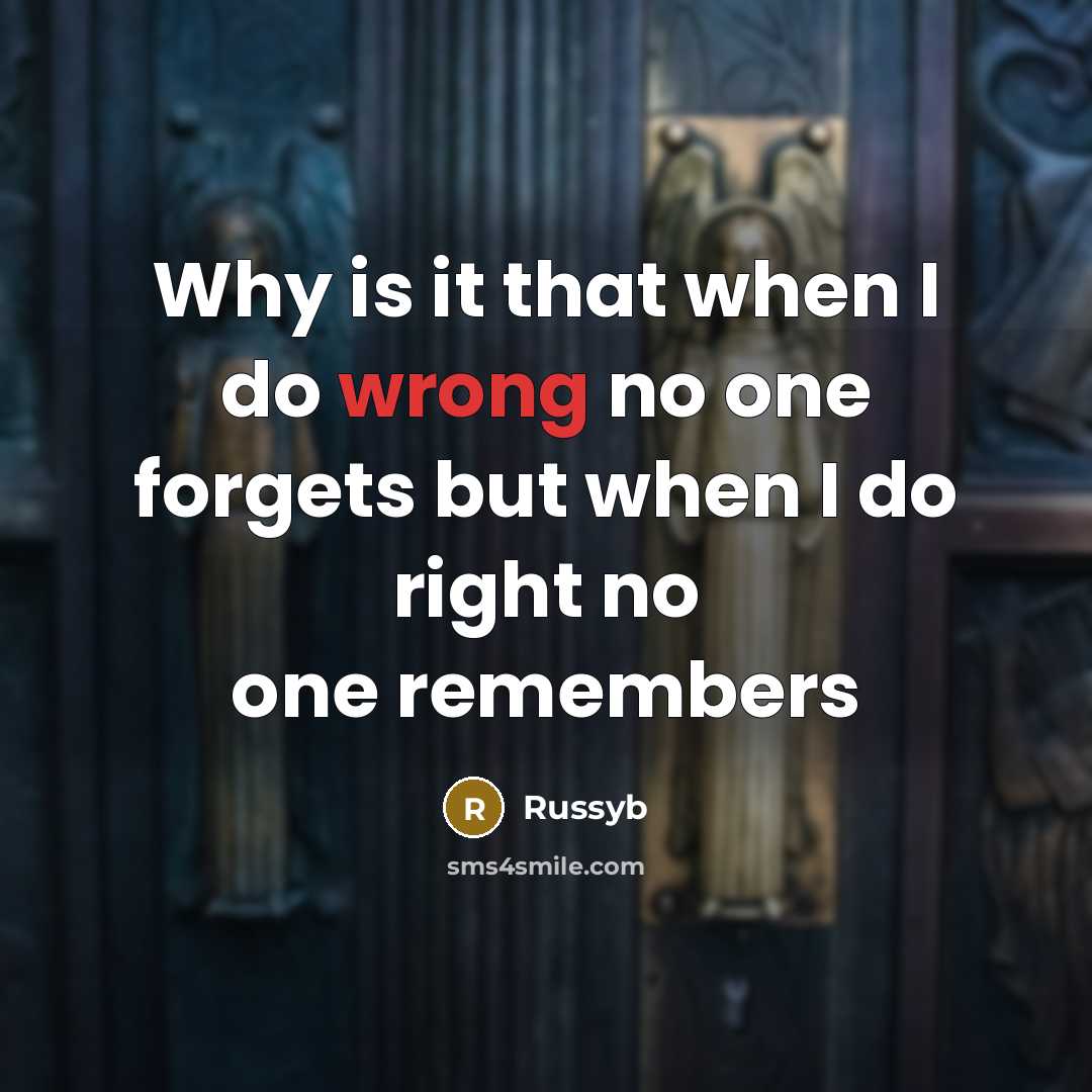 “Why is it that when I do wrong no one forgets but when I do right no one remembers” quote by Russyb